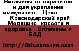 Витамины от паразитов и для укрепления иммунитета › Цена ­ 2 200 - Краснодарский край Медицина, красота и здоровье » Витамины и БАД   
